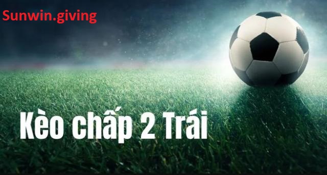 kèo chấp 2 trái